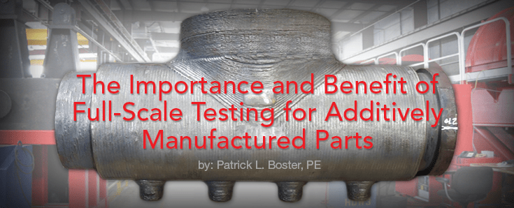 Importance & Benefit of Full-Scale Testing for Additively Manufactured Parts Importance & Benefit of Full-Scale Testing for Additively Manufactured Parts
